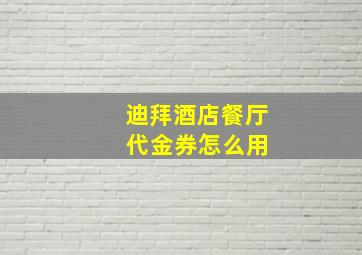 迪拜酒店餐厅 代金券怎么用